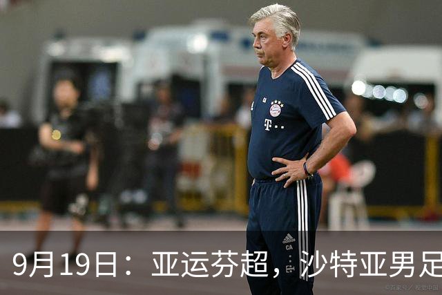 9月19日：亚运芬超，沙特亚男足迎战卡塔尔亚男足赫尔火花迎战赫尔辛基